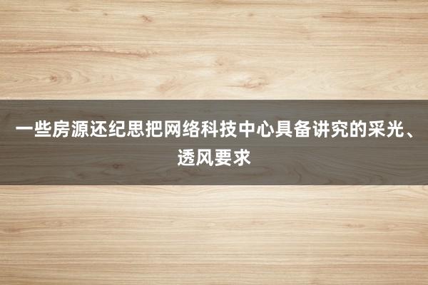 一些房源还纪思把网络科技中心具备讲究的采光、透风要求