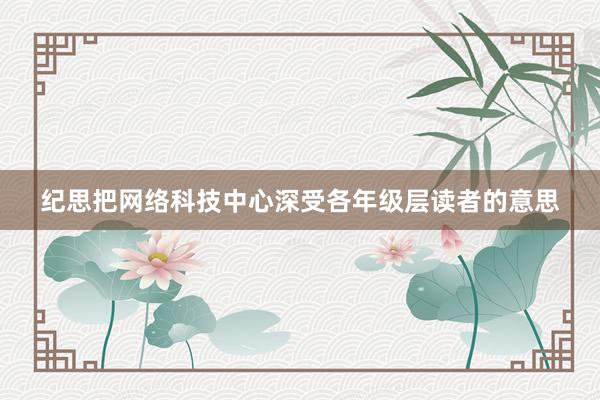 纪思把网络科技中心深受各年级层读者的意思