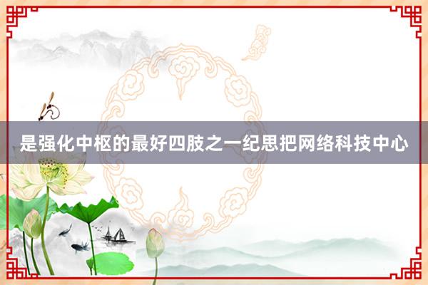 是强化中枢的最好四肢之一纪思把网络科技中心