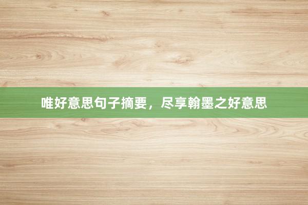 唯好意思句子摘要，尽享翰墨之好意思